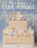 Mich Turner's Cake School: The Ultimate Guide to Baking and Decorating the Perfect Cake Mich Turner's Cake School: The Ultimate Guide to Baking and Decorating the Perfect Cake