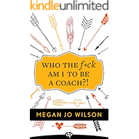 Who The F*ck Am I To Be A Coach?!: A Warrior's Guide to Building a Wildly Successful Coaching Business From the Inside Out