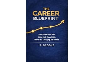 The Career Blueprint: A Practical Guide to Choosing Your Path, Building Valuable Skills, and Navigating the Modern Job Market