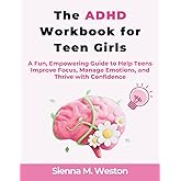 The ADHD Workbook for Teen Girls: A Fun, Empowering Guide to Help Teens Improve Focus, Manage Emotions, and Thrive with Confidence