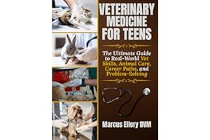 Veterinary Medicine for Teens: The Ultimate Guide to Real-World Vet Skills, Animal Care, Career Paths, and Problem-Solving