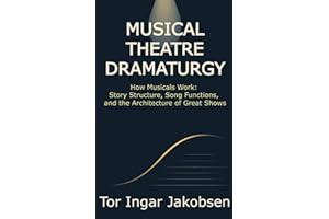 Musical Theatre Dramaturgy: How Musicals Work: Story Structure, Song Functions, and the Architecture of Great Shows