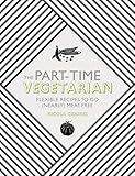The Part-Time Vegetarian: Flexible Recipes to Go (Nearly) Meat-Free by 