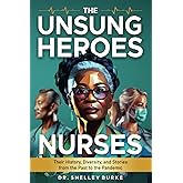 The Unsung Heroes: Nurses: Their History, Diversity, and Stories from the Past to the Pandemic