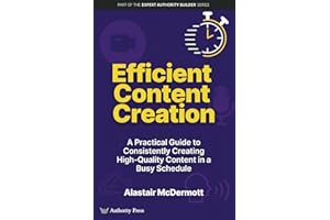 Efficient Content Creation: A Practical Guide to Consistently Creating High-Quality Content in a Busy Schedule (Expert Authority Builder Series)