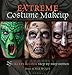 Extreme Costume Makeup: 25 Creepy & Cool Step-by-Step Demos