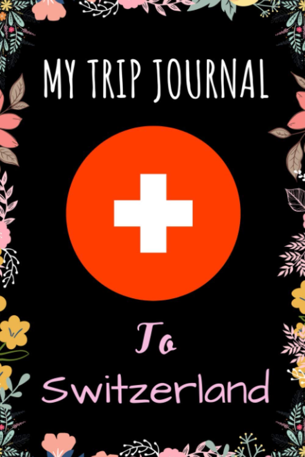 My Trip Journal To Switzerland: Notebook Gift For Switzerland Lovers - Notebook for School, Writing & Notes With Cute Switzerland Cover - 6 x 9 Inches ... Lined Pages - Switzerland Print Notebook