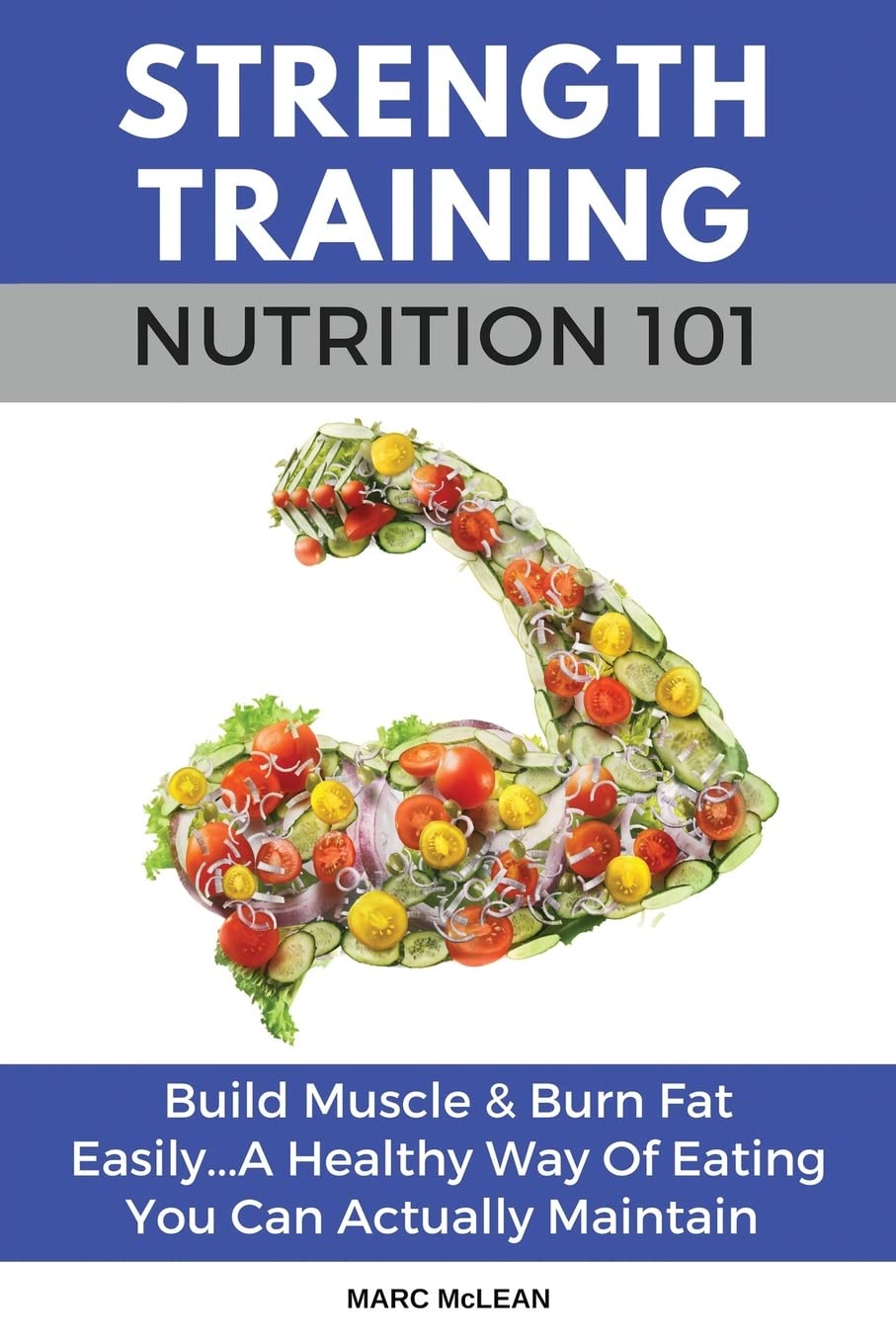 Strength Training Nutrition 101: Build Muscle & Burn Fat Easily...A Healthy Way Of Eating You Can Actually Maintain: 2