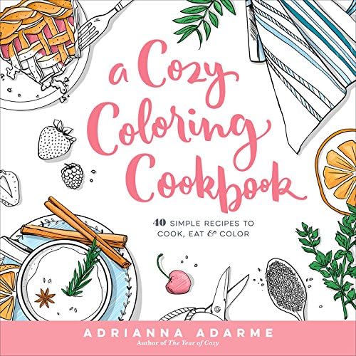 Adrianna AdarmeA Cozy Coloring Cookbook: 40 Simple Recipes to Cook, Eat & Color