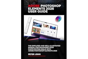 ADOBE PHOTOSHOP ELEMENTS 2026 USER GUIDE: THE SIMPLIFIED AND WELL-ILLUSTRATED MANUAL FOR MAXIMIZING YOUR PHOTO EDITING SKILLS WITH ADOBE PHOTOSHOP ELEMENTS 2026