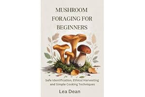 MUSHROOM FORAGING FOR BEGINNERS: Safe Identification, Ethical Harvesting and Simple Cooking Techniques