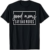 Good Moms Say Bad Words Perfect for Mother's Day T-Shirt