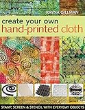Create Your Own Hand-Printed Cloth: Stamp, Screen & Stencil with Everyday Objects by Rayna Gillman
