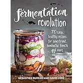 Fermentation Revolution: 70 Easy Recipes for Sauerkraut, Kombucha, Kimchi and More