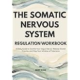 The Somatic Nervous System: Regulation Workbook: A Daily Guide to Soothe Your Vagus Nerve, Release Stored Trauma, and Map Your Window of Tolerance