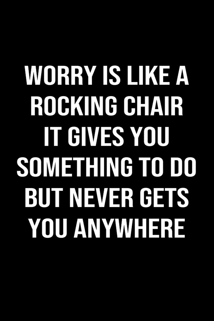 Worrying Is Like A Rocking Chair Worry Is Like A Rocking Chair It Gives You Something To Do But Never Gets  You Anywhere: A Softcover Blank Lined Journal To Jot Down Ideas, Memories,  Goals, And Anything Else That