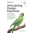 Articulating Design Decisions: Communicate with Stakeholders, Keep Your Sanity, and Deliver the Best User Experience
