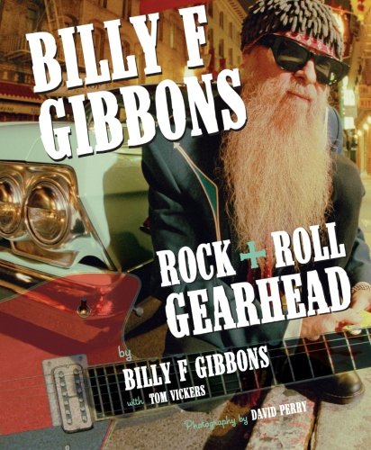 Billy F Gibbons: Rock + Roll Gearhead by Billy F. Gibbons