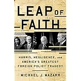 Leap of Faith: Hubris, Negligence, and America's Greatest Foreign Policy Tragedy