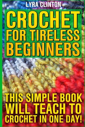 Crochet For Tireless Beginners: This Simple Book Will Teach To Crochet In One Day!
