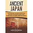 Ancient Japan: A Captivating Guide to the Ancient History of Japan, Their Ancient Civilization, and Japanese Culture, Including Stories of the Samurai, Shōguns, and Zen Masters (Ancient Asia)