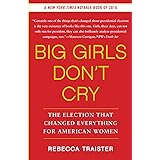 Big Girls Don't Cry: The Election that Changed Everything for American Women