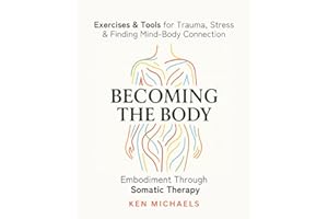 Becoming the Body: Embodiment Through Somatic Therapy: Exercises and Tools for Trauma, Stress, and Finding Mind-Body Connecti