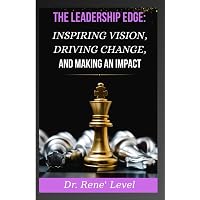 THE LEADERSHIP EDGE: INSPIRING VISION, DRIVING CHANGE, AND MAKING AN IMPACT
