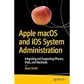 Apple macOS and iOS System Administration: Integrating and Supporting iPhones, iPads, and MacBooks
