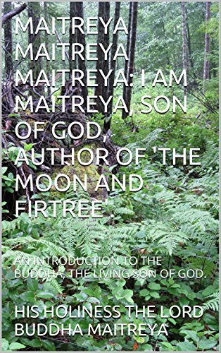MAITREYA MAITREYA MAITREYA: I AM MAITREYA, SON OF GOD, AUTHOR OF 'THE MOON AND FIRTREE'.: AN INTRODUCTION TO THE BUDDHA, THE LIVING SON OF GOD.