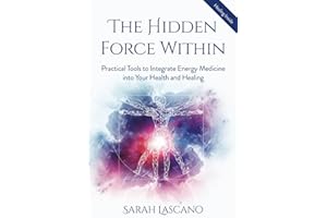 The Hidden Force Within: Practical Tools to Integrate Energy Medicine into Your Health and Healing