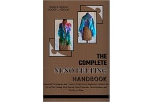 THE COMPLETE NUNO FELTING HANDBOOK: Essential Techniques and Creative Projects for Beginners | Master the Art of Wet Felting 