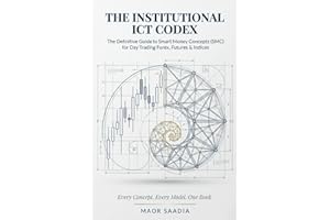 THE INSTITUTIONAL ICT CODEX: The Definitive Guide to Smart Money Concepts (SMC) for Day Trading Forex, Futures & Indices