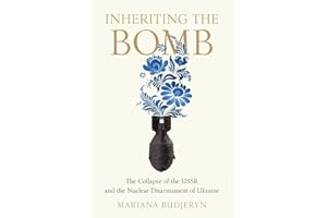 Inheriting the Bomb: The Collapse of the USSR and the Nuclear Disarmament of Ukraine (Johns Hopkins Nuclear History and Contemporary Affairs)