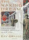 The Waking Dream: Unlocking the Symbolic Language of Our Lives by Ray Grasse