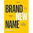 Brand New Name: A Proven, Step-by-Step Process to Create an Unforgettable Brand Name