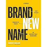 Brand New Name: A Proven, Step-by-Step Process to Create an Unforgettable Brand Name