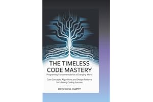 The Timeless Code Mastery Programming Fundamentals for a Changing World: Core Concepts, Algorithms, and Design Patterns for L