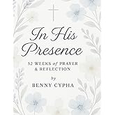 In His Presence: 52 Weeks of Prayer & Reflection Journal: A Year of Growing Closer to God Through Weekly Devotions