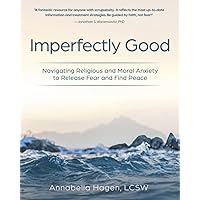 Imperfectly Good: Navigating Religious and Moral Anxiety to Release Fear and Find Peace