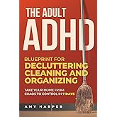 The Adult ADHD Blueprint for Decluttering, Cleaning and Organizing: Take Your Home from Chaos to Control in 7 Days (Overcoming Adult ADHD Challenges)