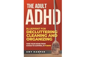 The Adult ADHD Blueprint for Decluttering, Cleaning and Organizing: Take Your Home from Chaos to Control in 7 Days (Overcoming Adult ADHD Challenges)