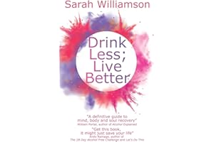 Drink Less; Live Better: “A definitive guide to mind, body and soul recovery” William Porter, author of Alcohol Explained