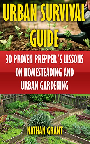 Urban Survival Guide: 30 Proven Prepper's Lessons On Homesteading and Urban Gardening