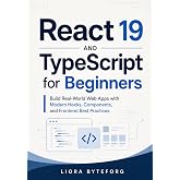 React 19 and TypeScript for Beginners: Build Real-World Web Apps with Modern Hooks, Components, and Frontend Best Practices