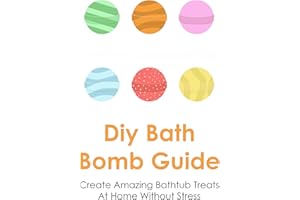 Diy Bath Bomb Guide: Create Amazing Bathtub Treats At Home Without Stress: How To Make A Bath Bomb With Things You Have At Ho