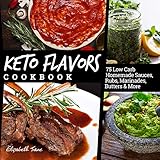 Keto Flavors Cookbook: 90 Low Carb Homemade Sauces, Rubs, Marinades, Butters and more (Elizabeth Jane Cookbook Book 11)