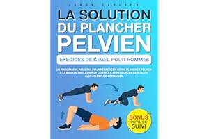 La Solution du Plancher Pelvien : Exercices de Kegel pour Hommes: Un Programme Pas à Pas pour Renforcer Votre Plancher Pelvie