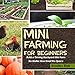 Mini Farming for Beginners: Build a Thriving Backyard Mini Farm, No Matter How Small the Space