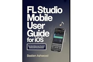 FL Studio Mobile User Guide for iOS: Master Music Making on Your iPhone & iPad: From Beat Creation to Mixing, Recording, MIDI